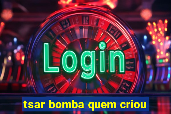 tsar bomba quem criou